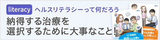 納得する治療を選択するために大事なこと！‐ヘルスリテラシーって何だろう‐
